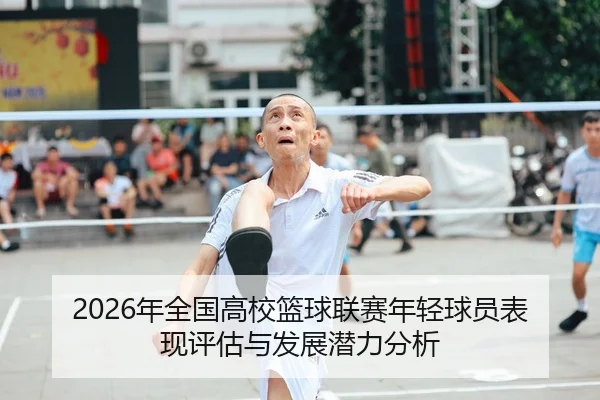 2026年全国高校篮球联赛年轻球员表现评估与发展潜力分析
