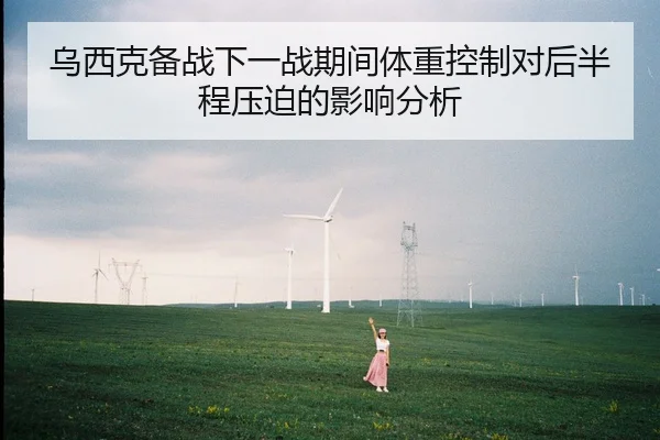 乌西克备战下一战期间体重控制对后半程压迫的影响分析