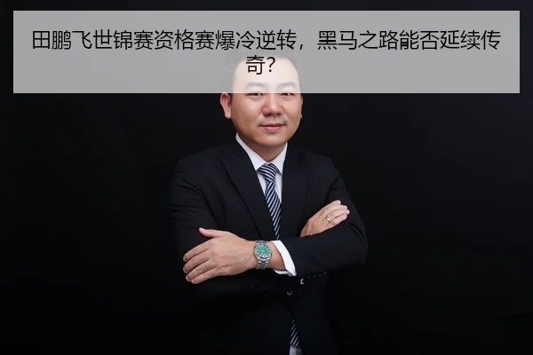 田鹏飞世锦赛资格赛爆冷逆转，黑马之路能否延续传奇？