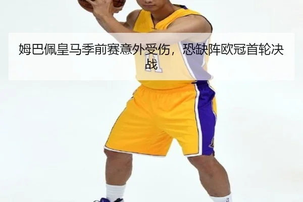 姆巴佩皇马季前赛意外受伤，恐缺阵欧冠首轮决战